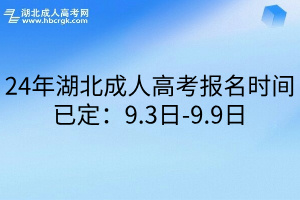 24年湖北成人高考報名時間已定：9.3日-9.9日